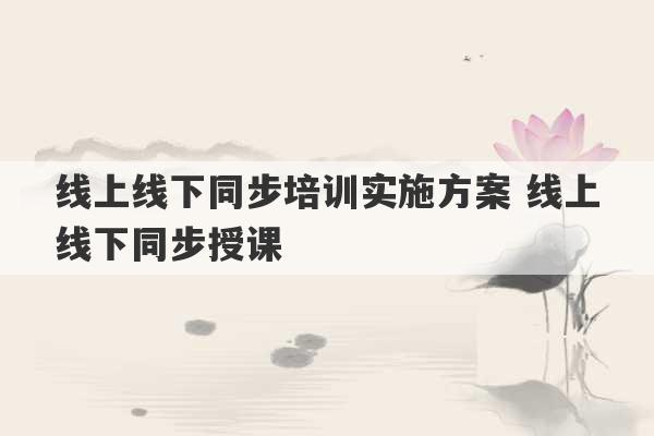 线上线下同步培训实施方案 线上线下同步授课