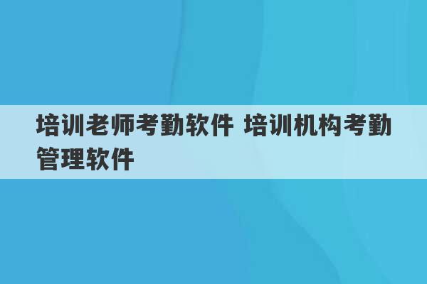 培训老师考勤软件 培训机构考勤管理软件