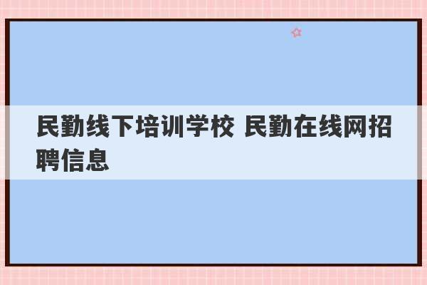 民勤线下培训学校 民勤在线网招聘信息