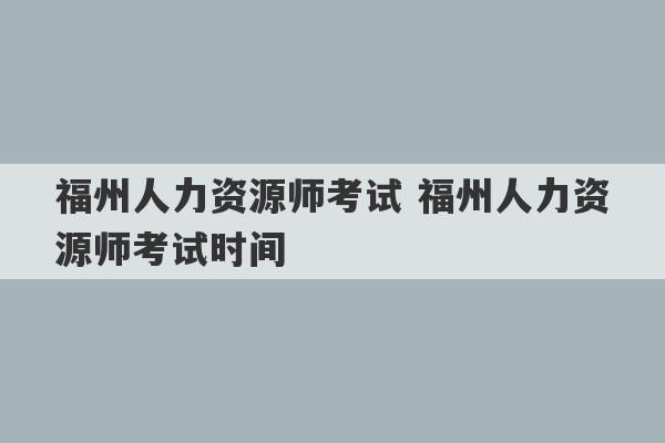 福州人力资源师考试 福州人力资源师考试时间