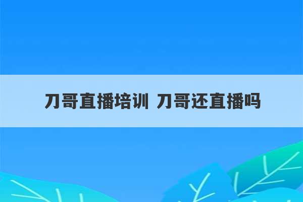 刀哥直播培训 刀哥还直播吗