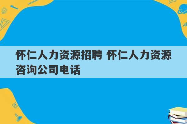 怀仁人力资源招聘 怀仁人力资源咨询公司电话