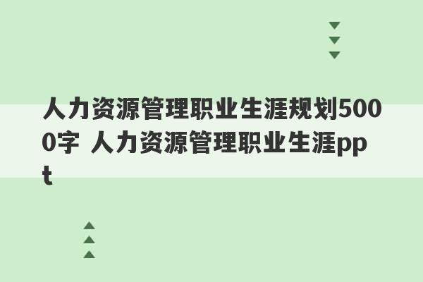 人力资源管理职业生涯规划5000字 人力资源管理职业生涯ppt