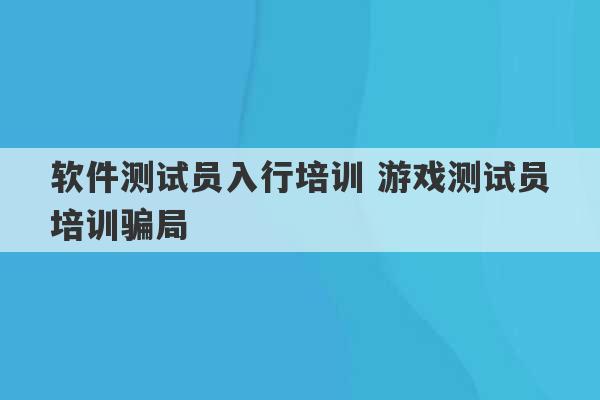 软件测试员入行培训 游戏测试员培训骗局