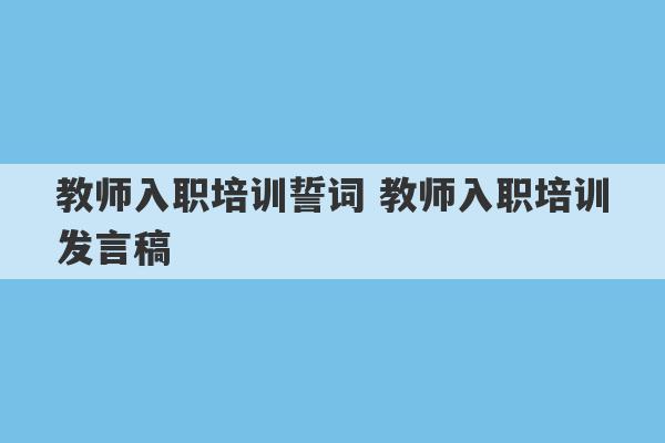 教师入职培训誓词 教师入职培训发言稿