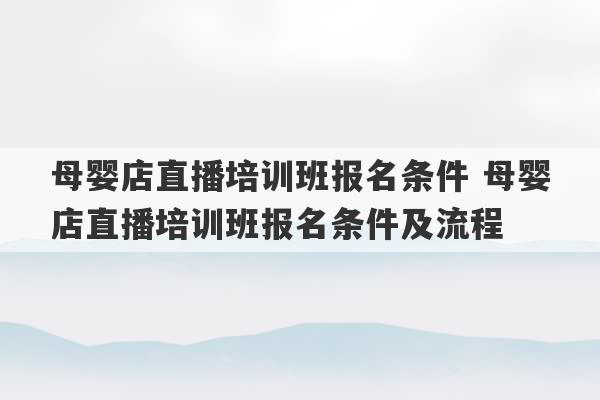 母婴店直播培训班报名条件 母婴店直播培训班报名条件及流程