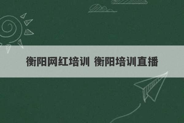 衡阳网红培训 衡阳培训直播