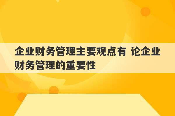 企业财务管理主要观点有 论企业财务管理的重要性