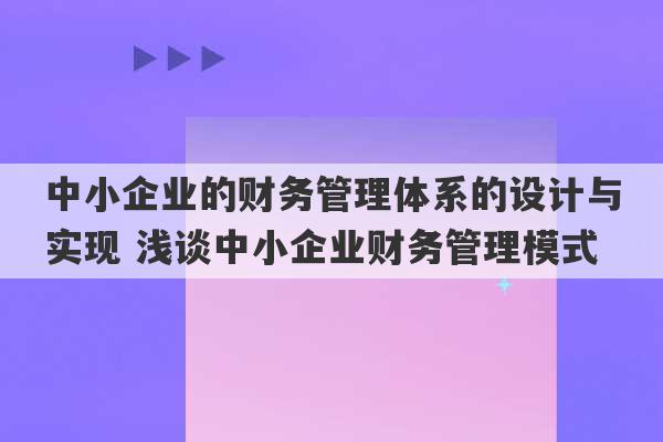 中小企业的财务管理体系的设计与实现 浅谈中小企业财务管理模式