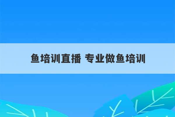 鱼培训直播 专业做鱼培训