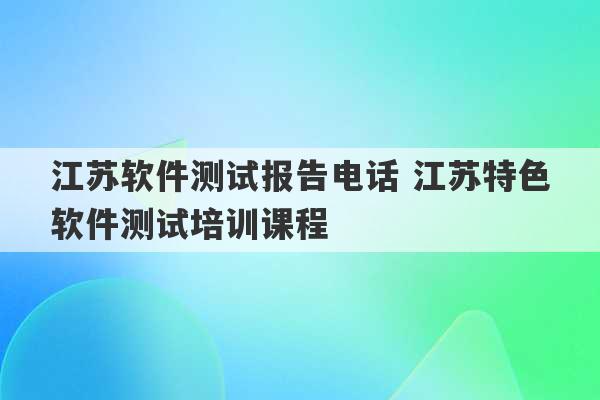 江苏软件测试报告电话 江苏特色软件测试培训课程