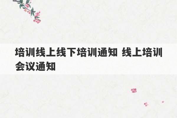 培训线上线下培训通知 线上培训会议通知