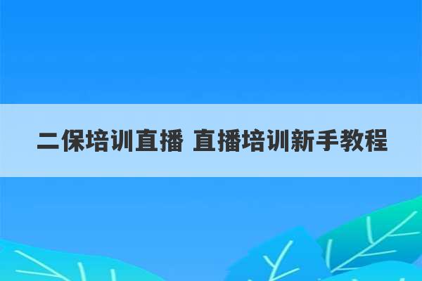 二保培训直播 直播培训新手教程