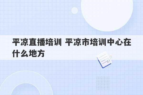 平凉直播培训 平凉市培训中心在什么地方