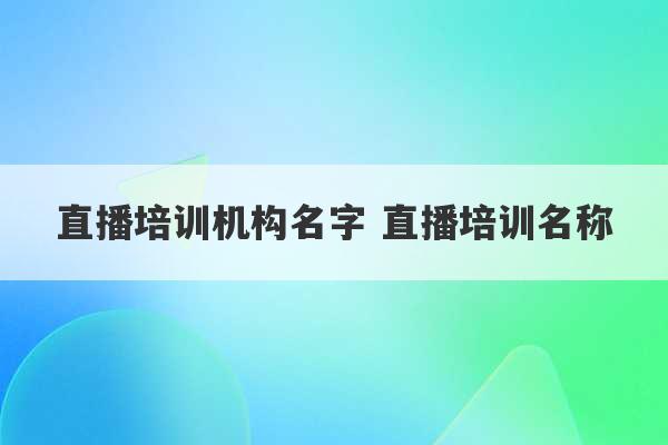 直播培训机构名字 直播培训名称