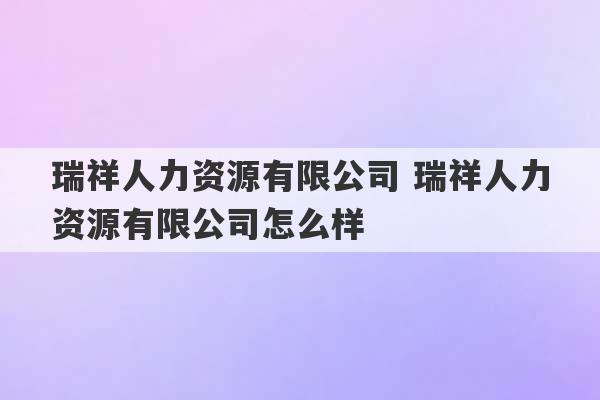 瑞祥人力资源有限公司 瑞祥人力资源有限公司怎么样