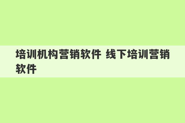 培训机构营销软件 线下培训营销软件