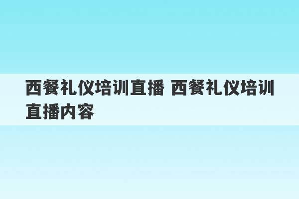 西餐礼仪培训直播 西餐礼仪培训直播内容