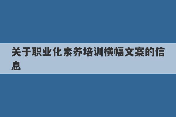 关于职业化素养培训横幅文案的信息