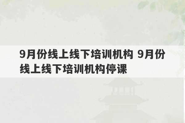 9月份线上线下培训机构 9月份线上线下培训机构停课