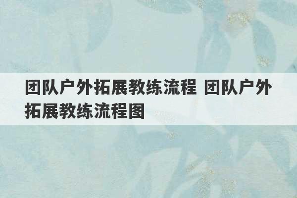 团队户外拓展教练流程 团队户外拓展教练流程图