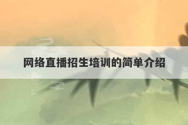 网络直播招生培训的简单介绍