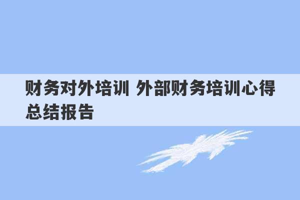 财务对外培训 外部财务培训心得总结报告