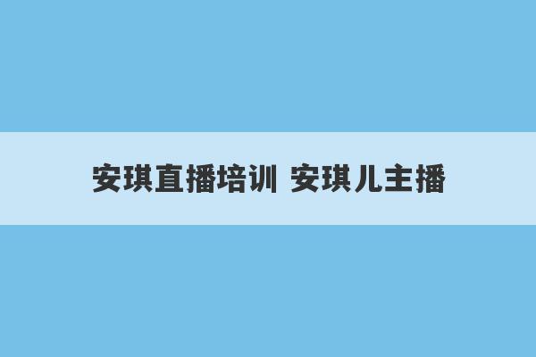 安琪直播培训 安琪儿主播