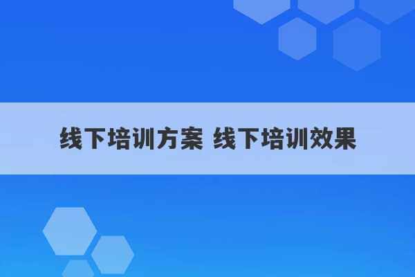 线下培训方案 线下培训效果