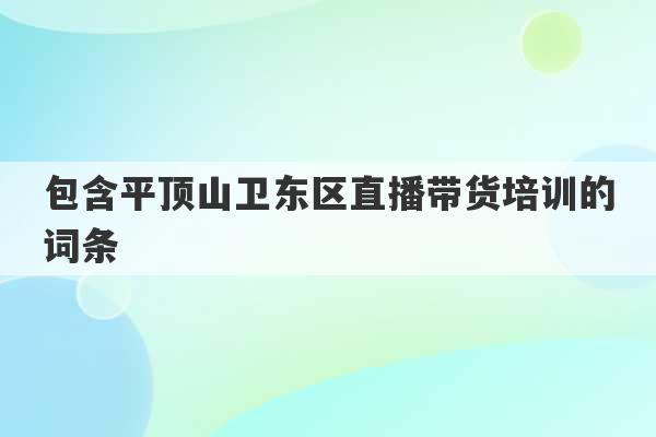 包含平顶山卫东区直播带货培训的词条