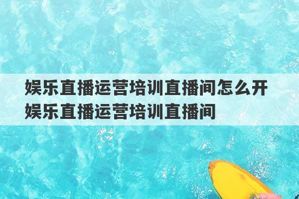 娱乐直播运营培训直播间怎么开 娱乐直播运营培训直播间