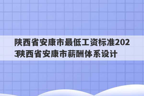 陕西省安康市最低工资标准2023
 陕西省安康市薪酬体系设计