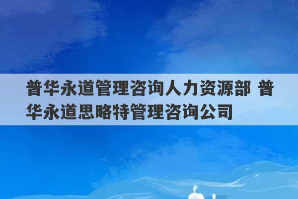 普华永道管理咨询人力资源部 普华永道思略特管理咨询公司