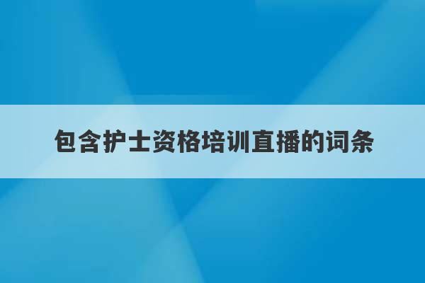 包含护士资格培训直播的词条