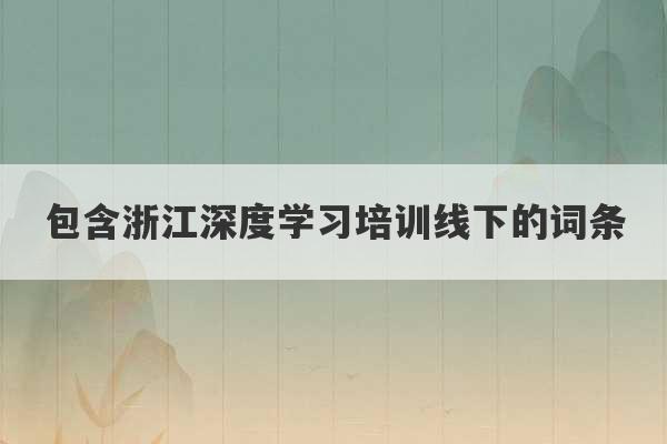 包含浙江深度学习培训线下的词条