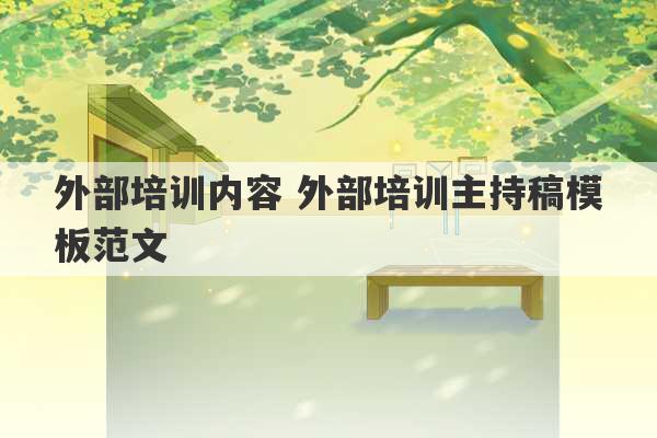 外部培训内容 外部培训主持稿模板范文