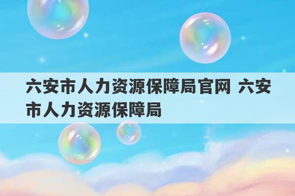 六安市人力资源保障局官网 六安市人力资源保障局