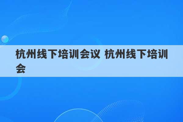 杭州线下培训会议 杭州线下培训会