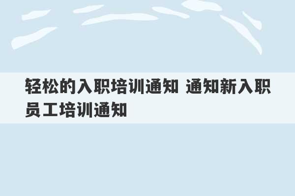 轻松的入职培训通知 通知新入职员工培训通知