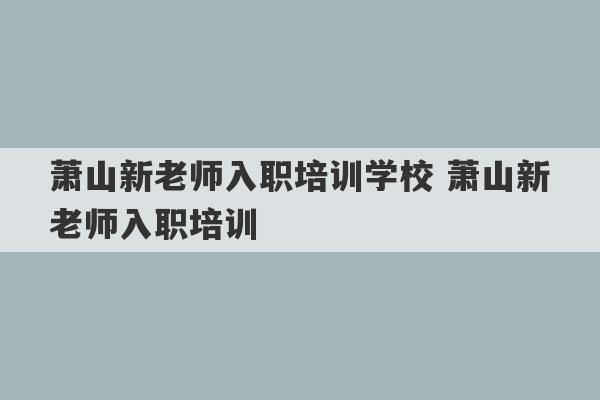 萧山新老师入职培训学校 萧山新老师入职培训