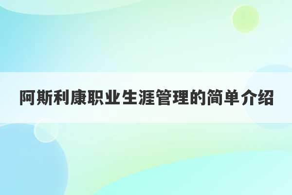 阿斯利康职业生涯管理的简单介绍