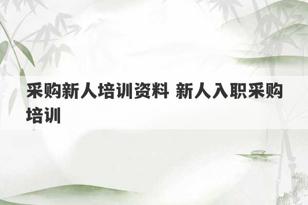 采购新人培训资料 新人入职采购培训