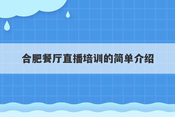 合肥餐厅直播培训的简单介绍