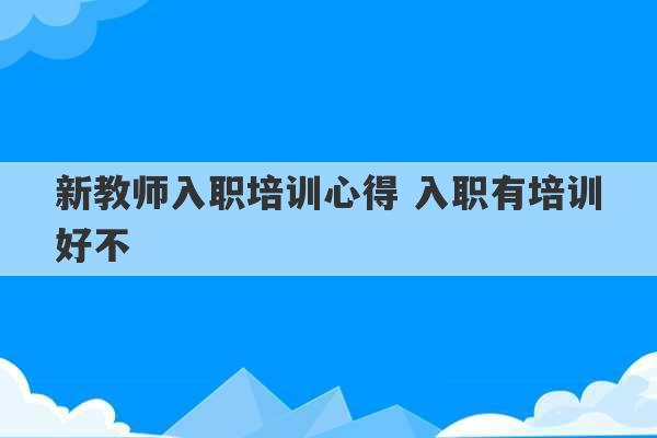 新教师入职培训心得 入职有培训好不