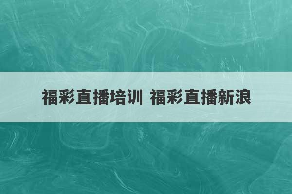 福彩直播培训 福彩直播新浪