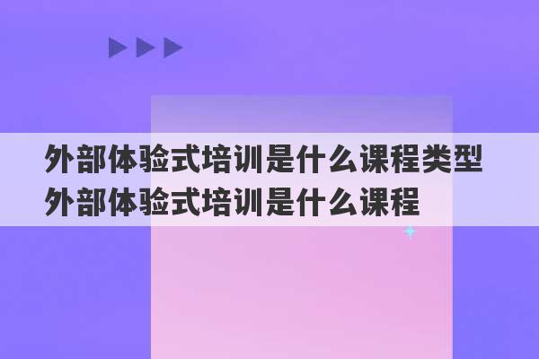 外部体验式培训是什么课程类型 外部体验式培训是什么课程