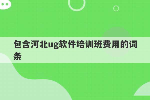 包含河北ug软件培训班费用的词条