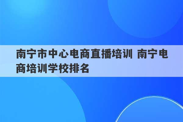 南宁市中心电商直播培训 南宁电商培训学校排名