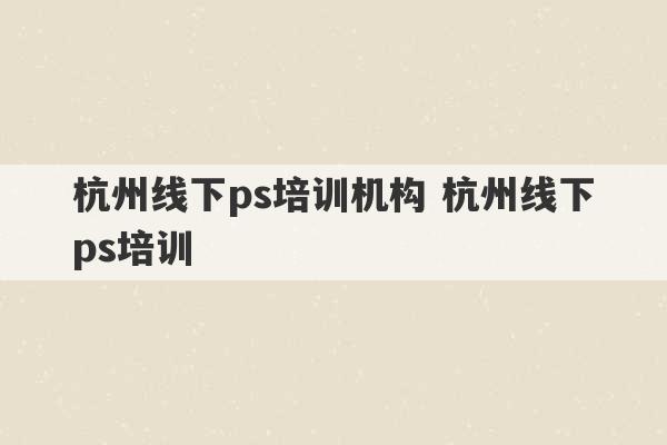 杭州线下ps培训机构 杭州线下ps培训