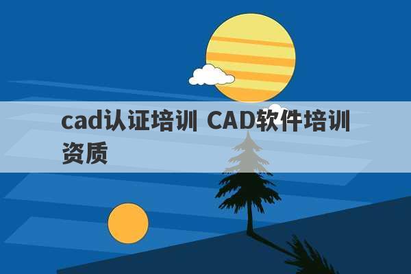 cad认证培训 CAD软件培训资质